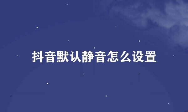 抖音默认静音怎么设置