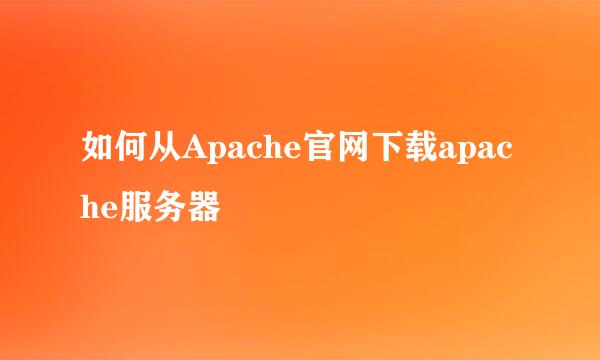 如何从Apache官网下载apache服务器