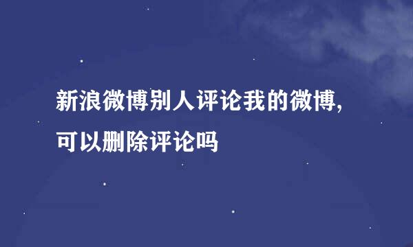 新浪微博别人评论我的微博,可以删除评论吗