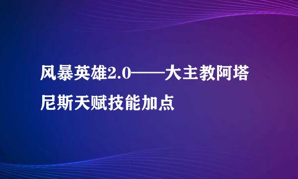 风暴英雄2.0——大主教阿塔尼斯天赋技能加点