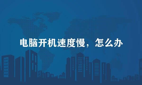 电脑开机速度慢，怎么办