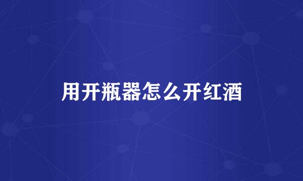用开瓶器怎么开红酒