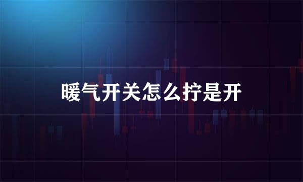 暖气开关怎么拧是开