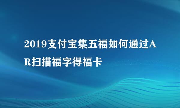 2019支付宝集五福如何通过AR扫描福字得福卡