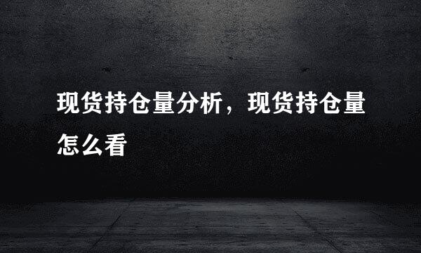 现货持仓量分析，现货持仓量怎么看