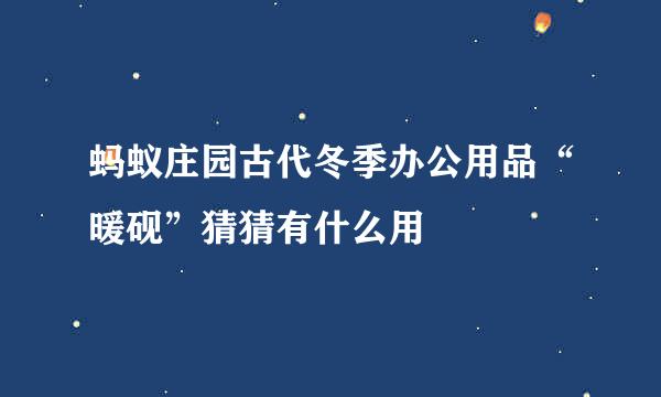 蚂蚁庄园古代冬季办公用品“暖砚”猜猜有什么用