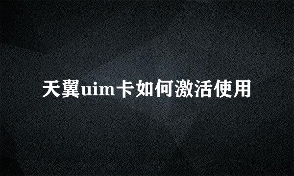 天翼uim卡如何激活使用