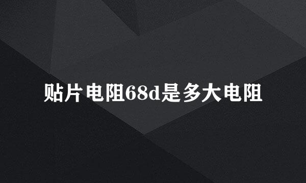 贴片电阻68d是多大电阻