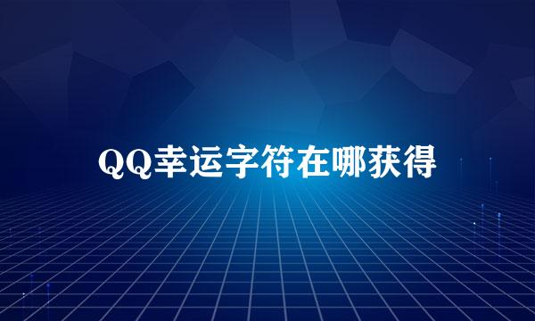 QQ幸运字符在哪获得