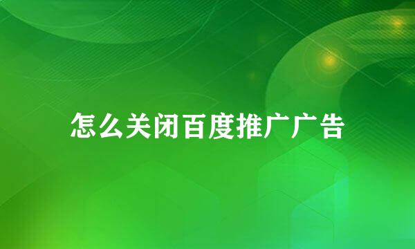 怎么关闭百度推广广告