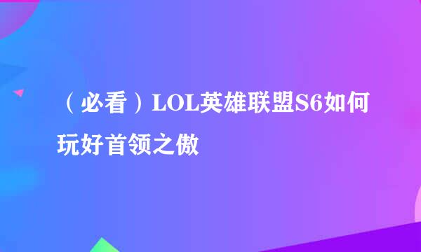 (必看)LOL英雄联盟S6如何玩好首领之傲