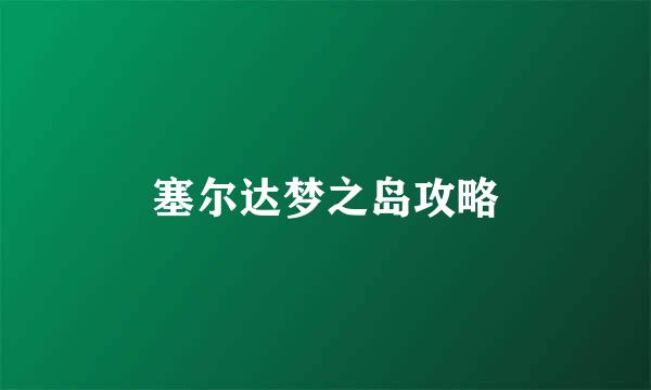 塞尔达梦之岛攻略