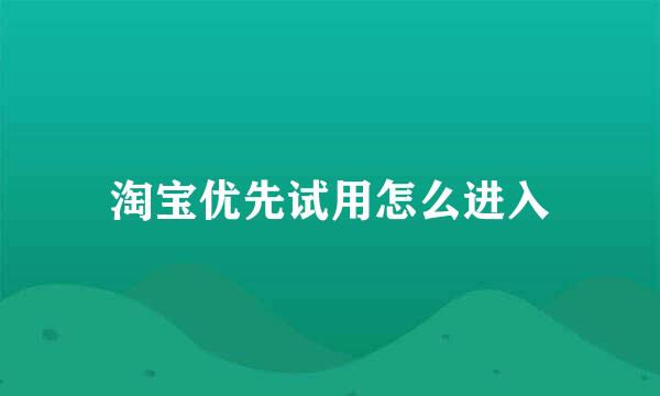 淘宝优先试用怎么进入
