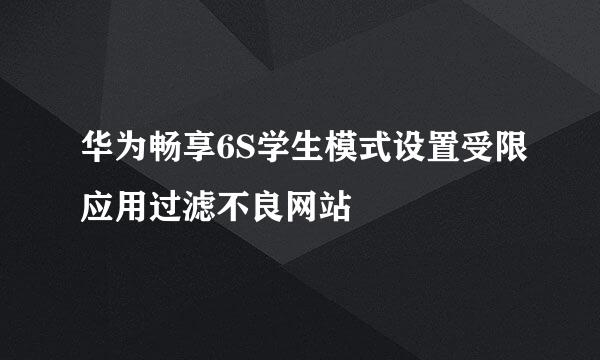 华为畅享6S学生模式设置受限应用过滤不良网站