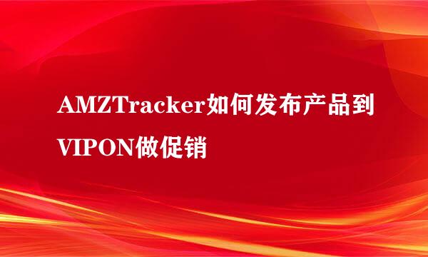 AMZTracker如何发布产品到VIPON做促销