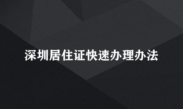 深圳居住证快速办理办法