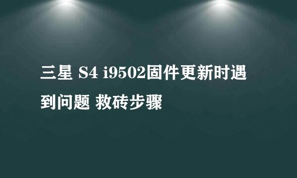 三星 S4 i9502固件更新时遇到问题 救砖步骤