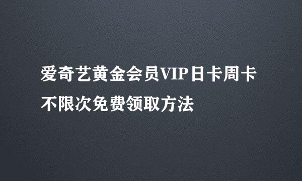 爱奇艺黄金会员VIP日卡周卡不限次免费领取方法