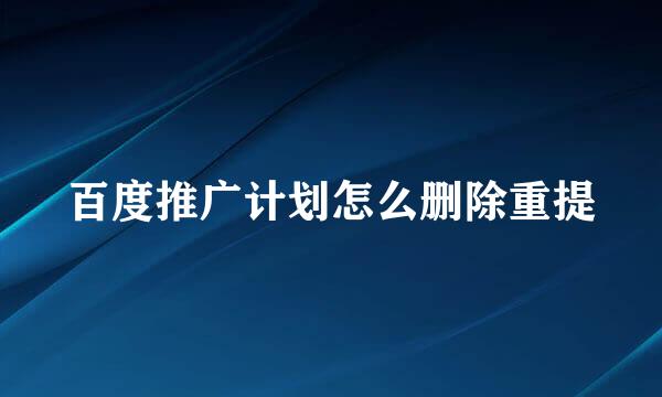 百度推广计划怎么删除重提