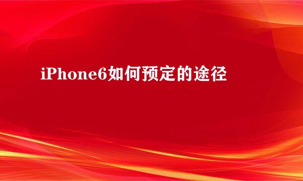 iPhone6如何预定的途径