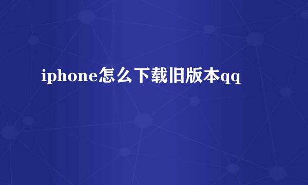 iphone怎么下载旧版本qq