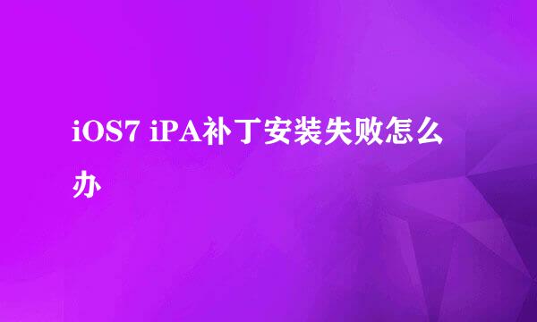 iOS7 iPA补丁安装失败怎么办