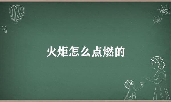 火炬怎么点燃的
