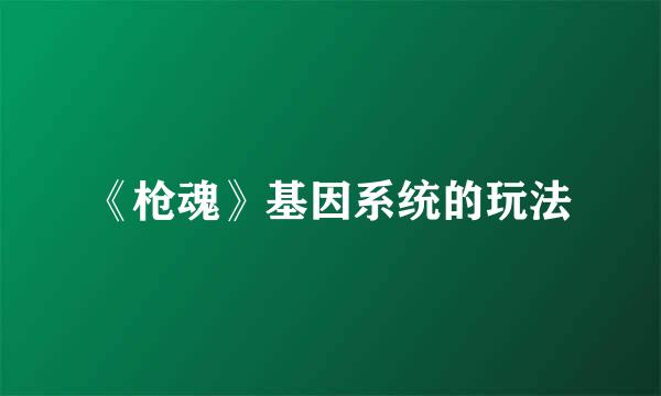 《枪魂》基因系统的玩法