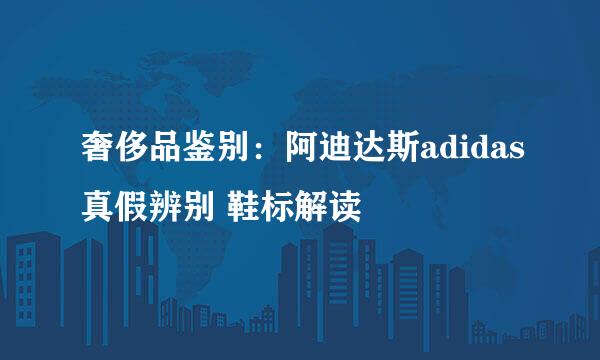 奢侈品鉴别：阿迪达斯adidas真假辨别 鞋标解读