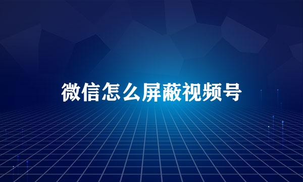 微信怎么屏蔽视频号