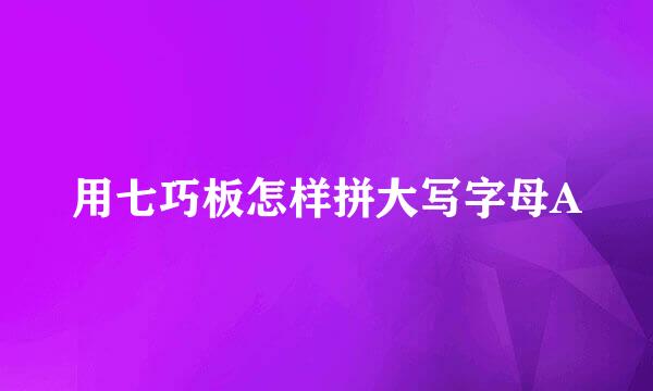 用七巧板怎样拼大写字母A