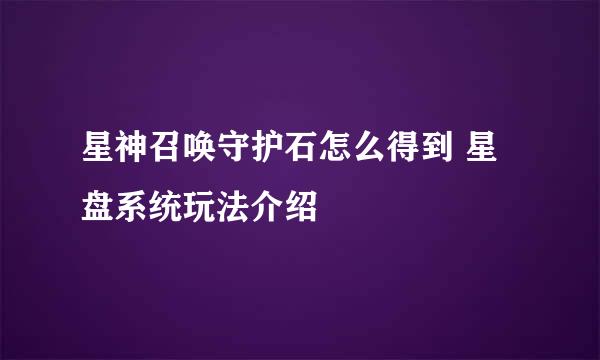 星神召唤守护石怎么得到 星盘系统玩法介绍