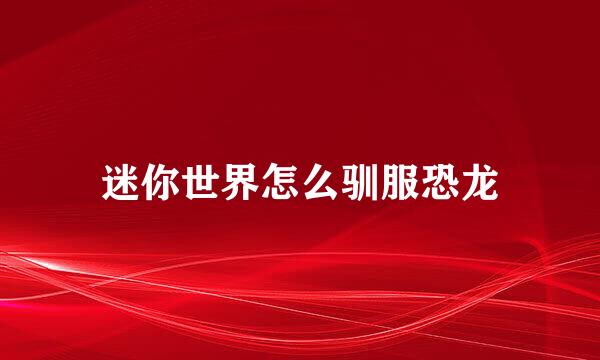 迷你世界怎么驯服恐龙