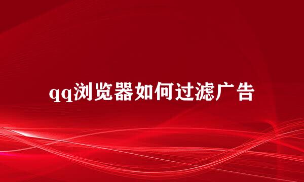 qq浏览器如何过滤广告