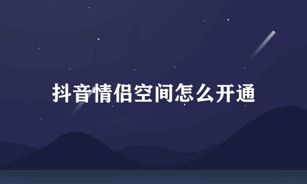 抖音情侣空间怎么开通