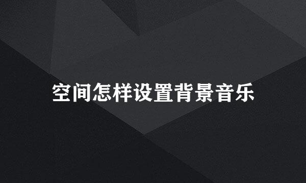空间怎样设置背景音乐