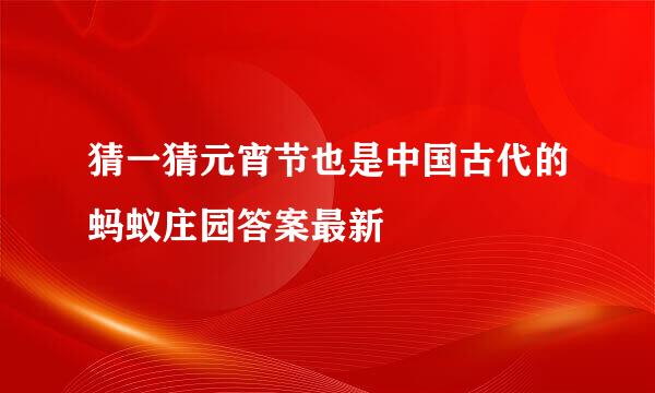 猜一猜元宵节也是中国古代的蚂蚁庄园答案最新