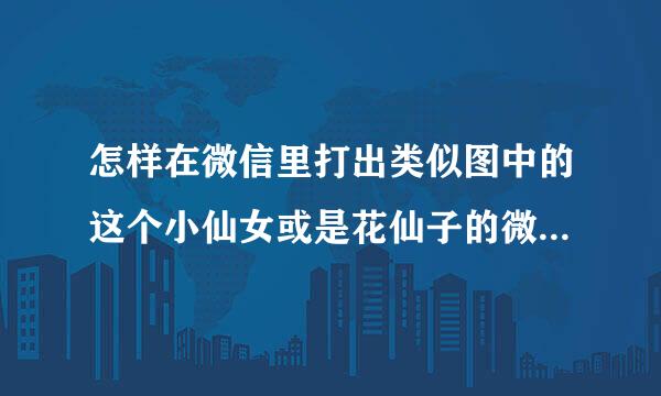 怎样在微信里打出类似图中的这个小仙女或是花仙子的微信表情符号