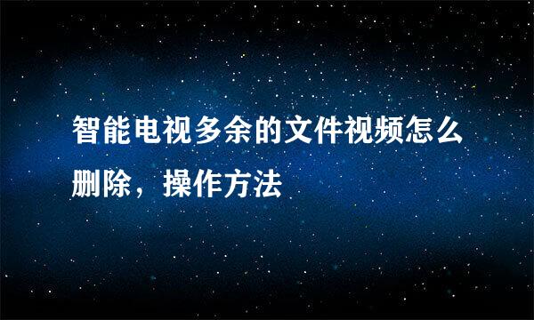 智能电视多余的文件视频怎么删除,操作方法