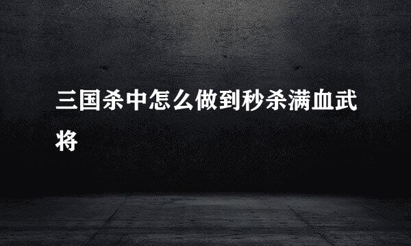 三国杀中怎么做到秒杀满血武将