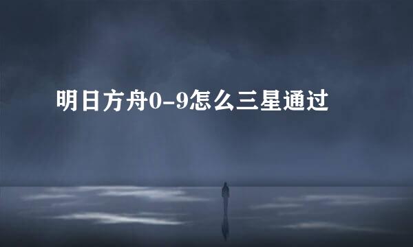 明日方舟0-9怎么三星通过