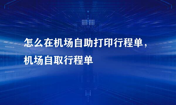 怎么在机场自助打印行程单，机场自取行程单
