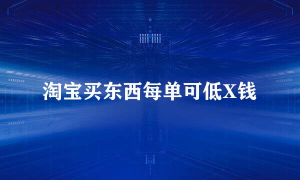 淘宝买东西每单可低X钱
