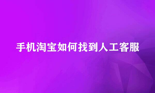 手机淘宝如何找到人工客服