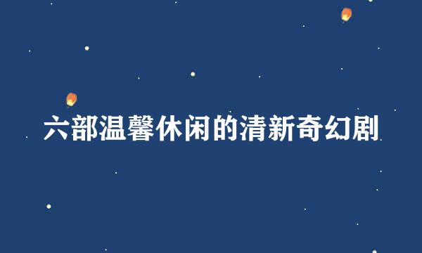 六部温馨休闲的清新奇幻剧