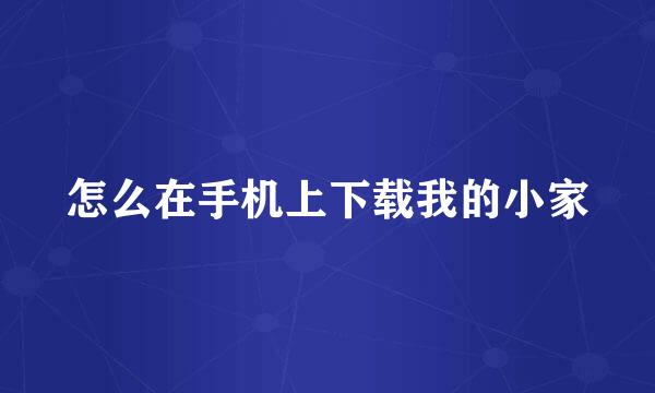 怎么在手机上下载我的小家