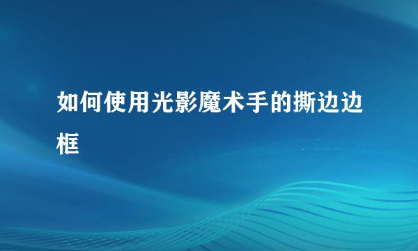 如何使用光影魔术手的撕边边框