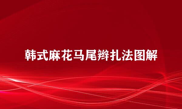 韩式麻花马尾辫扎法图解