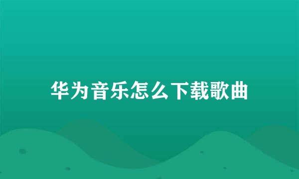 华为音乐怎么下载歌曲