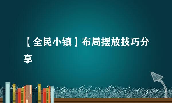 【全民小镇】布局摆放技巧分享